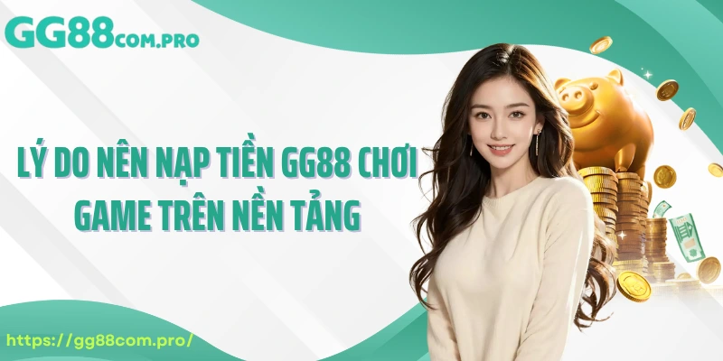Lý do nên nạp tiền GG88 chơi game trên nền tảng